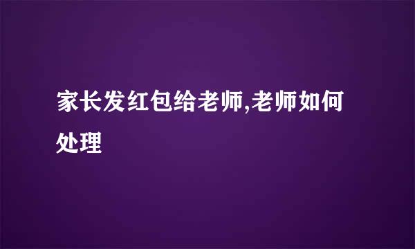 家长发红包给老师,老师如何处理