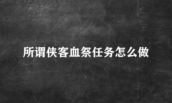 所谓侠客血祭任务怎么做