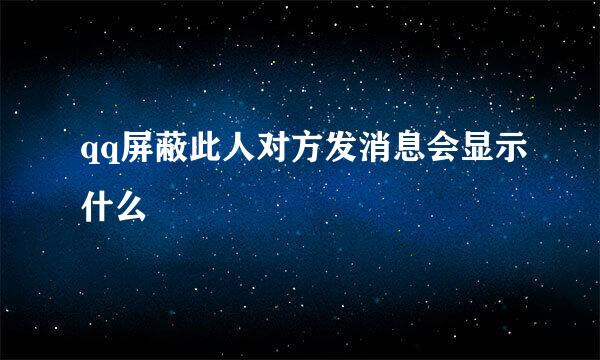 qq屏蔽此人对方发消息会显示什么