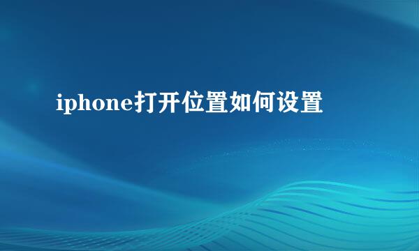iphone打开位置如何设置