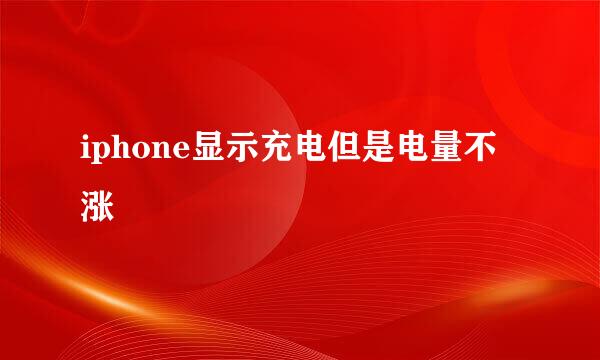 iphone显示充电但是电量不涨