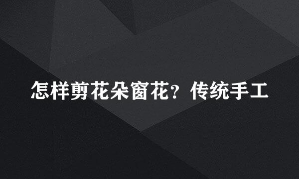 怎样剪花朵窗花？传统手工