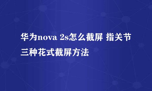 华为nova 2s怎么截屏 指关节三种花式截屏方法