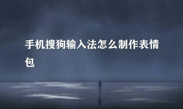 手机搜狗输入法怎么制作表情包