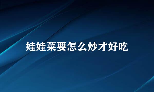 娃娃菜要怎么炒才好吃