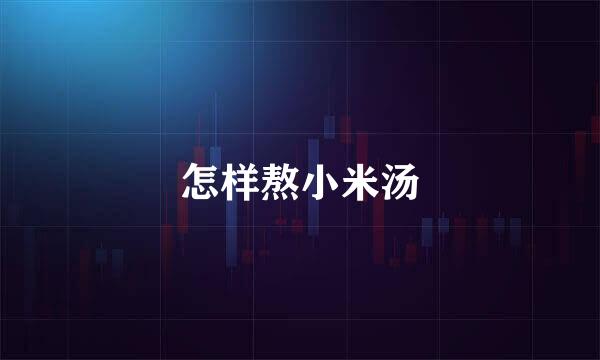怎样熬小米汤