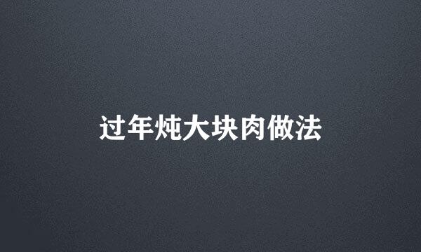 过年炖大块肉做法