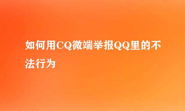 如何用CQ微端举报QQ里的不法行为