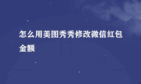怎么用美图秀秀修改微信红包金额