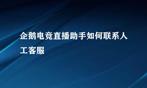 企鹅电竞直播助手如何联系人工客服