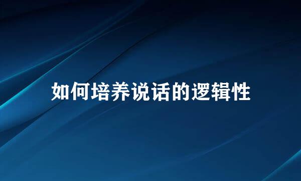 如何培养说话的逻辑性