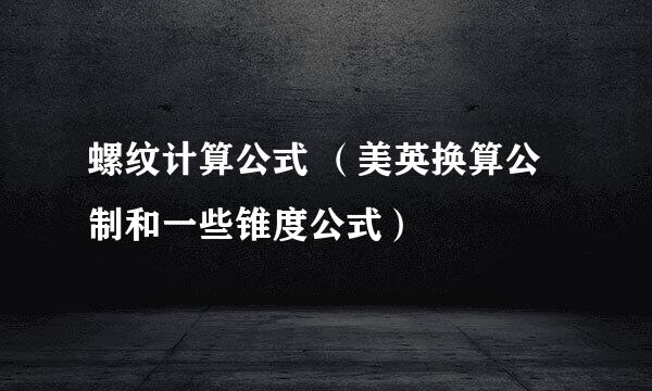 螺纹计算公式 （美英换算公制和一些锥度公式）