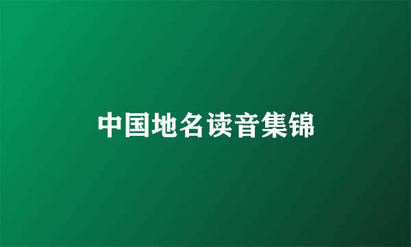 中国地名读音集锦