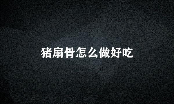 猪扇骨怎么做好吃