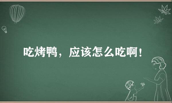 吃烤鸭，应该怎么吃啊！
