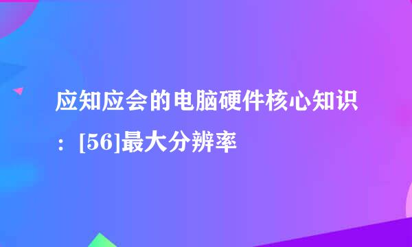 应知应会的电脑硬件核心知识：[56]最大分辨率