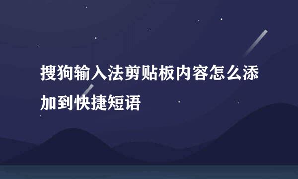 搜狗输入法剪贴板内容怎么添加到快捷短语