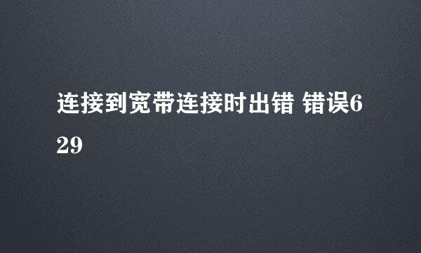 连接到宽带连接时出错 错误629