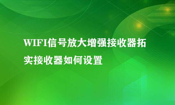 WIFI信号放大增强接收器拓实接收器如何设置