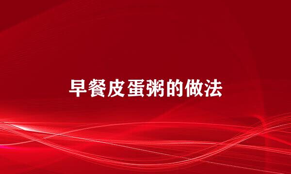 早餐皮蛋粥的做法