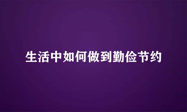生活中如何做到勤俭节约