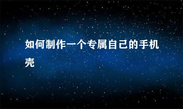 如何制作一个专属自己的手机壳