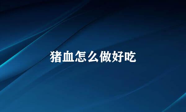 猪血怎么做好吃