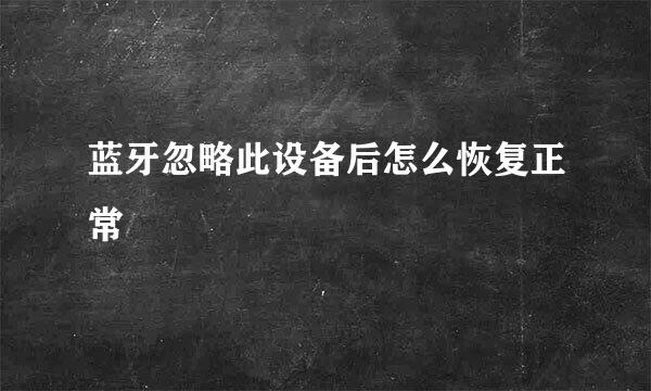 蓝牙忽略此设备后怎么恢复正常