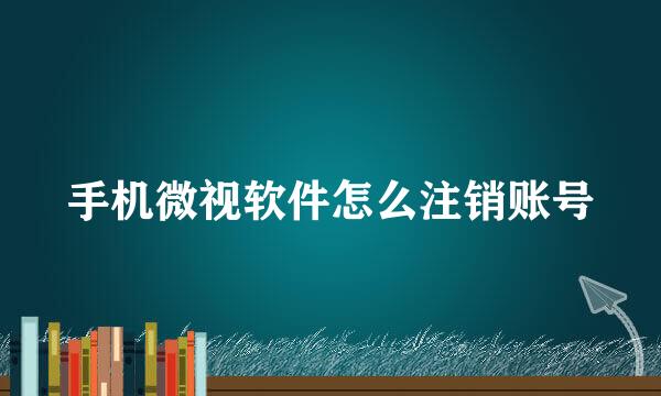 手机微视软件怎么注销账号