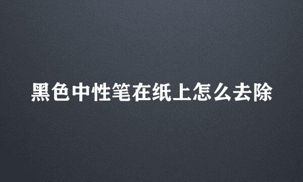 黑色中性笔在纸上怎么去除