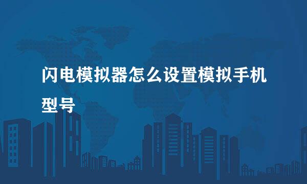 闪电模拟器怎么设置模拟手机型号