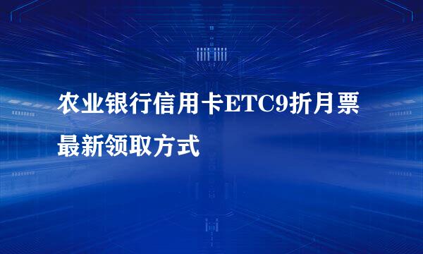 农业银行信用卡ETC9折月票最新领取方式