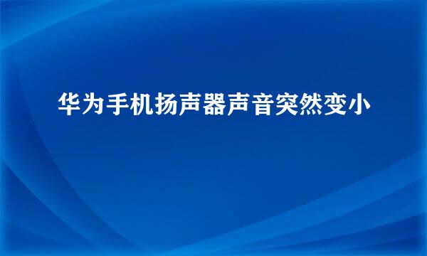 华为手机扬声器声音突然变小