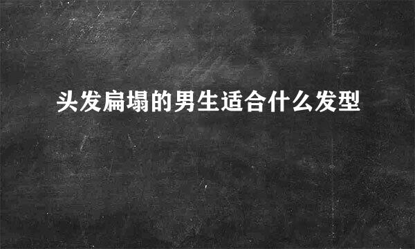 头发扁塌的男生适合什么发型