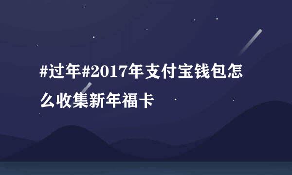 #过年#2017年支付宝钱包怎么收集新年福卡