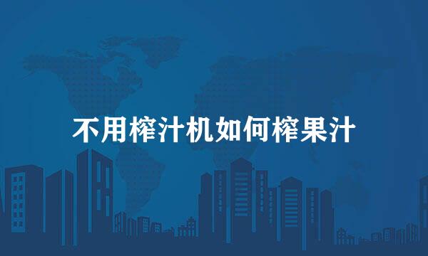不用榨汁机如何榨果汁