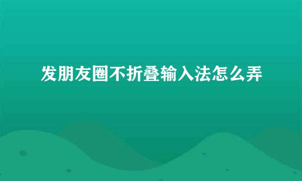 发朋友圈不折叠输入法怎么弄