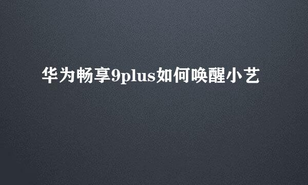 华为畅享9plus如何唤醒小艺