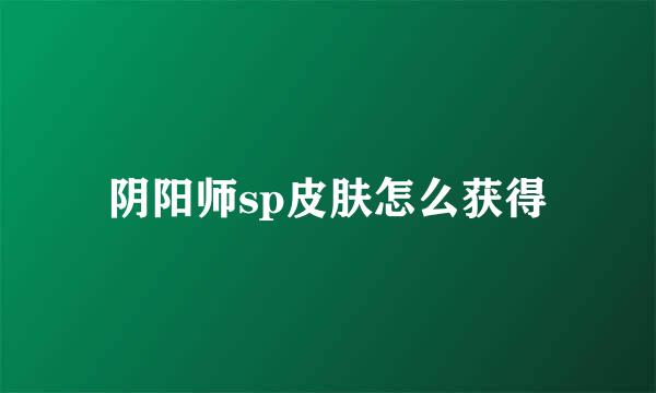 阴阳师sp皮肤怎么获得