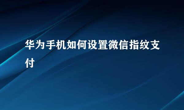 华为手机如何设置微信指纹支付