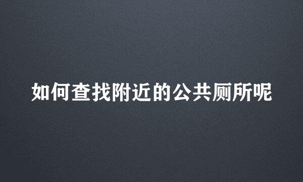 如何查找附近的公共厕所呢