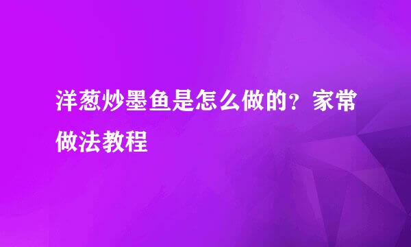 洋葱炒墨鱼是怎么做的？家常做法教程