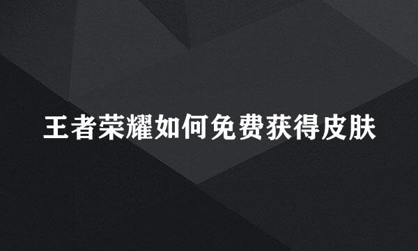 王者荣耀如何免费获得皮肤