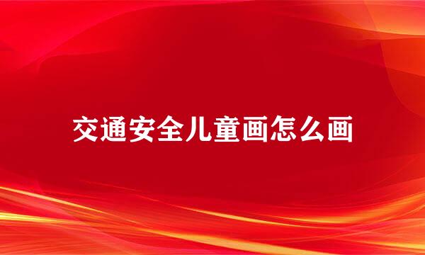 交通安全儿童画怎么画