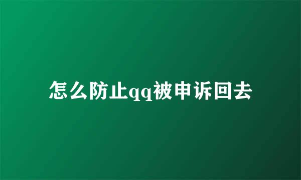 怎么防止qq被申诉回去