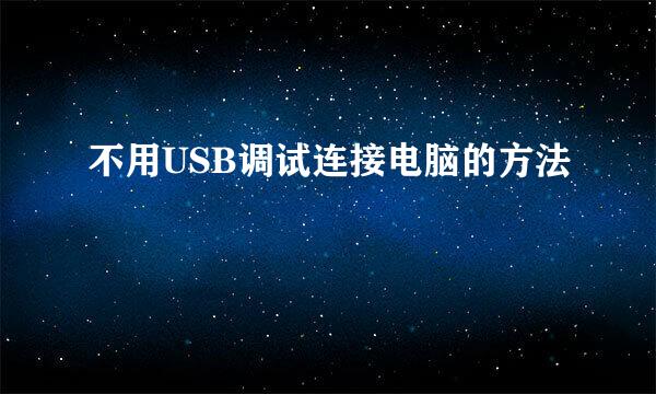 不用USB调试连接电脑的方法