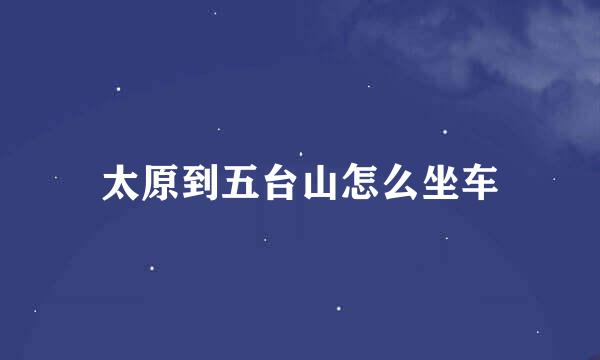 太原到五台山怎么坐车