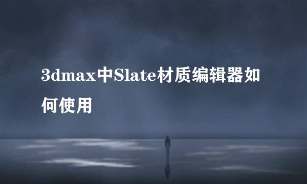 3dmax中Slate材质编辑器如何使用