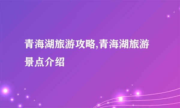 青海湖旅游攻略,青海湖旅游景点介绍