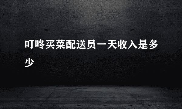 叮咚买菜配送员一天收入是多少